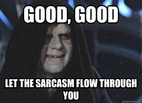 Good, good let the sarcasm flow through you - Good, good let the sarcasm flow through you  Palpatine