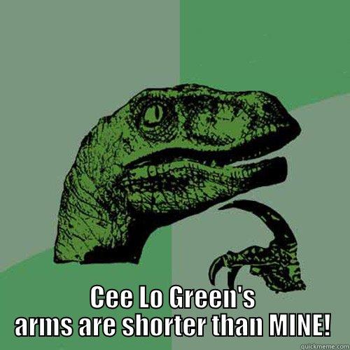 YOU MEAN TO TELL ME... CEE LO GREEN'S ARMS ARE SHORTER THAN MINE! Philosoraptor