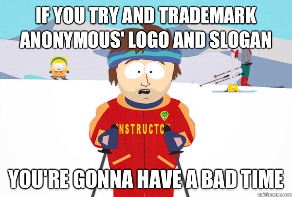 If you try and trademark anonymous' logo and slogan You're gonna have A bad time  Super Cool Ski Instructor