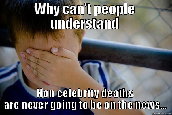 WHY CAN'T PEOPLE UNDERSTAND NON CELEBRITY DEATHS ARE NEVER GOING TO BE ON THE NEWS... Confession kid