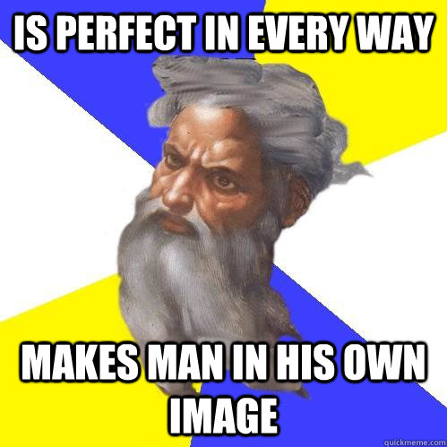 Is perfect in every way makes man in his own image  Advice God