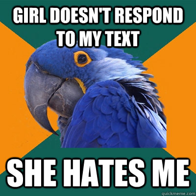 girl doesn't respond to my text she hates me  Paranoid Parrot