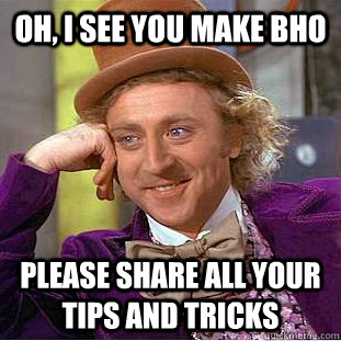 Oh, I see you make BHO Please share all your tips and tricks  Condescending Wonka