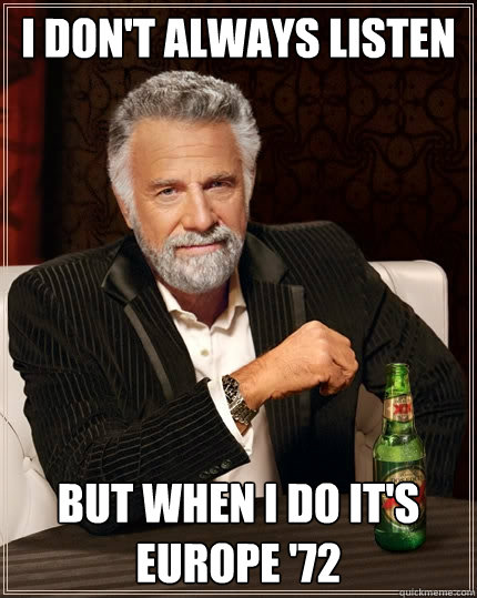 I don't always listen to the Grateful Dead But when i do it's europe '72  The Most Interesting Man In The World