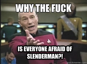 why the fuck Is everyone afraid of Slenderman?!  Annoyed Picard