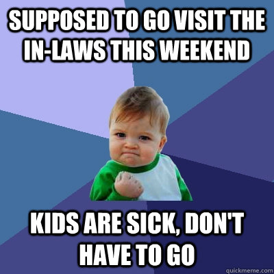 Supposed to go visit the in-laws this weekend Kids are sick, don't have to go  Success Kid