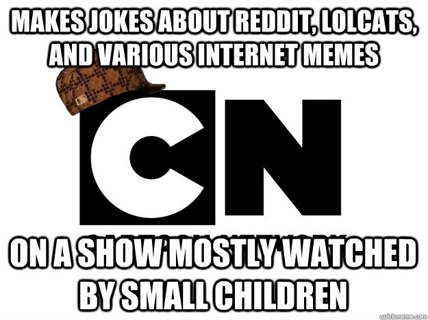 MAKES JOKES ABOUT REDDIT, LOLCATS, AND VARIOUS INTERNET MEMES ON A SHOW MOSTLY WATCHED BY SMALL CHILDREN  