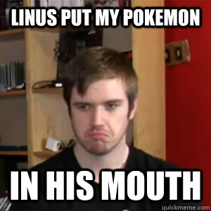 Linus put my pokemon in his mouth  