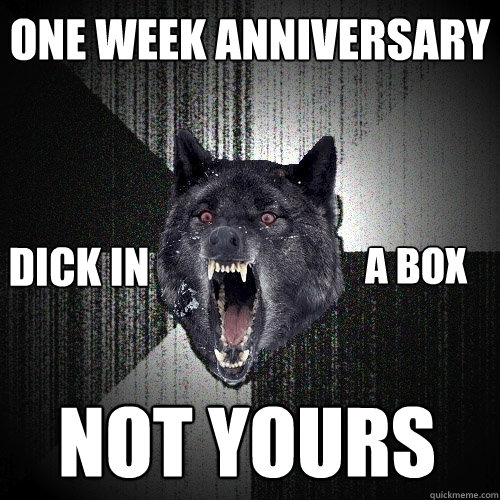 One week anniversary Not yours A Box Dick in  Insanity Wolf