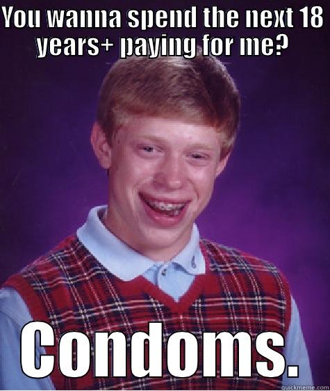 YOU WANNA SPEND THE NEXT 18 YEARS+ PAYING FOR ME? CONDOMS. Bad Luck Brian