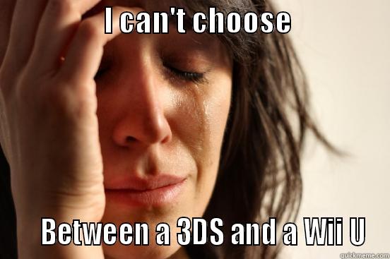                   I CAN'T CHOOSE                      BETWEEN A 3DS AND A WII U First World Problems