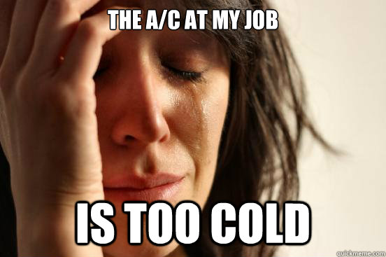 The A/C at my job is TOO cold  First World Problems