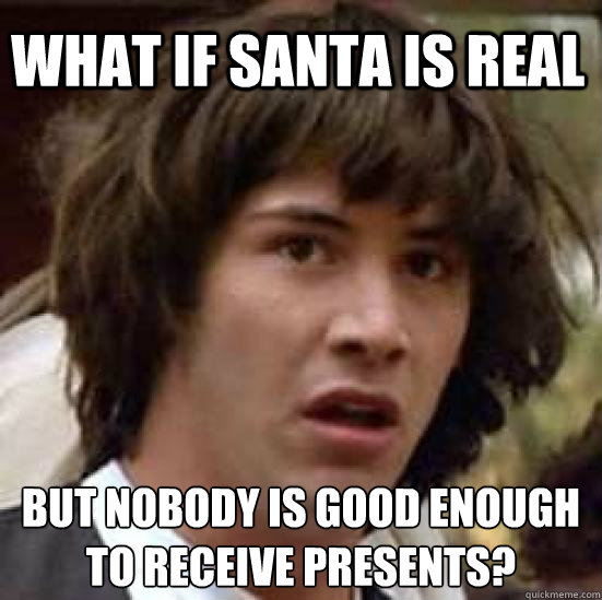 what if santa is real but nobody is good enough to receive presents? - what if santa is real but nobody is good enough to receive presents?  conspiracy keanu