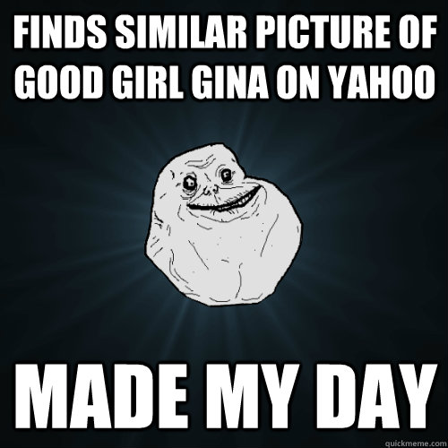 Finds similar picture of good girl gina on yahoo Made my day  Forever Alone
