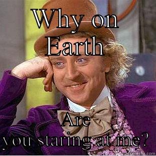 WHY ON EARTH ARE YOU STARING AT ME? Condescending Wonka