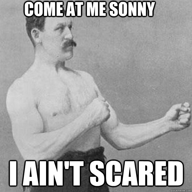 come at me sonny i ain't scared  overly manly man