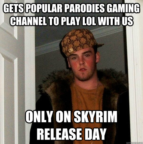 Gets popular parodies gaming channel to play LoL with us  Only on Skyrim release day - Gets popular parodies gaming channel to play LoL with us  Only on Skyrim release day  Scumbag Steve
