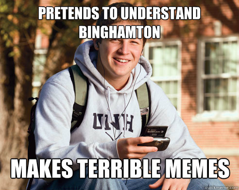 Pretends to understand binghamton Makes terrible MEMES  College Freshman
