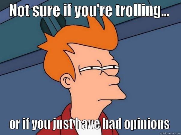 NOT SURE IF YOU'RE TROLLING... OR IF YOU JUST HAVE BAD OPINIONS Futurama Fry