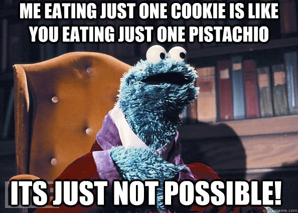 Me eating just one cookie is like you eating just one pistachio ITS JUST NOT POSSIBLE! - Me eating just one cookie is like you eating just one pistachio ITS JUST NOT POSSIBLE!  Cookie Monster