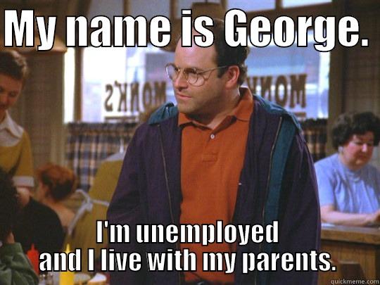 My name is george - MY NAME IS GEORGE.  I'M UNEMPLOYED AND I LIVE WITH MY PARENTS. Misc