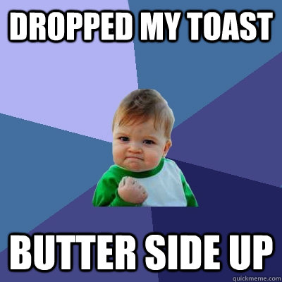 Dropped My Toast Butter Side Up - Dropped My Toast Butter Side Up  Success Kid