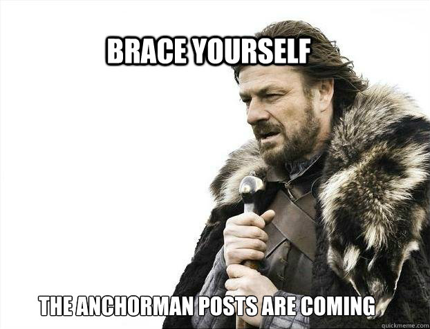 Brace yourself the anchorman posts are coming  BRACE YOURSELF TIMELINE POSTS