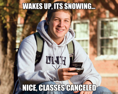 Wakes up, its snowing... nice, classes canceled  College Freshman