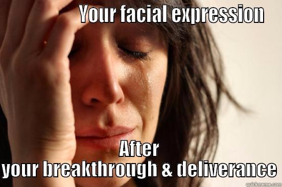                   YOUR FACIAL EXPRESSION AFTER YOUR BREAKTHROUGH & DELIVERANCE First World Problems