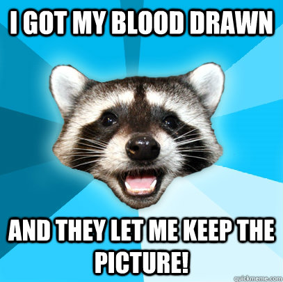 I GOT MY BLOOD DRAWN AND THEY LET ME KEEP THE PICTURE!  Lame Pun Coon