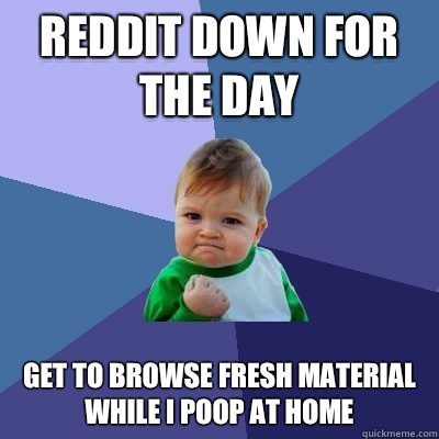Reddit Down for the Day Get to browse fresh material while I poop at home  Success Kid