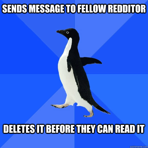 Sends message to fellow redditor  Deletes it before they can read it   Socially Awkward Penguin
