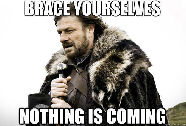 Brace Yourselves  nothing is coming  Tea break Ned Stark