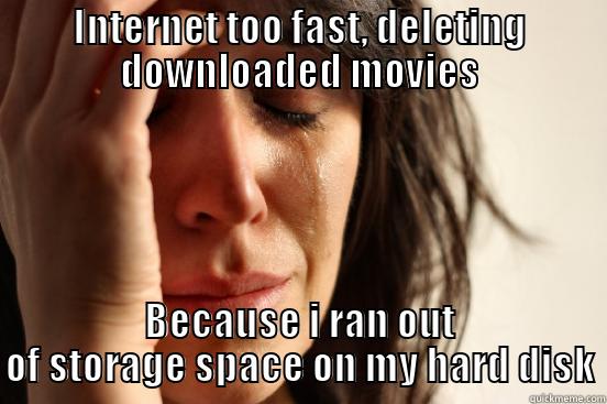 INTERNET TOO FAST, DELETING DOWNLOADED MOVIES BECAUSE I RAN OUT OF STORAGE SPACE ON MY HARD DISK First World Problems
