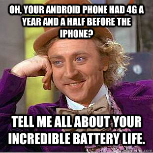 Oh, your Android phone had 4G a year and a half before the iPhone? Tell me all about your incredible battery life. - Oh, your Android phone had 4G a year and a half before the iPhone? Tell me all about your incredible battery life.  Condescending Wonka