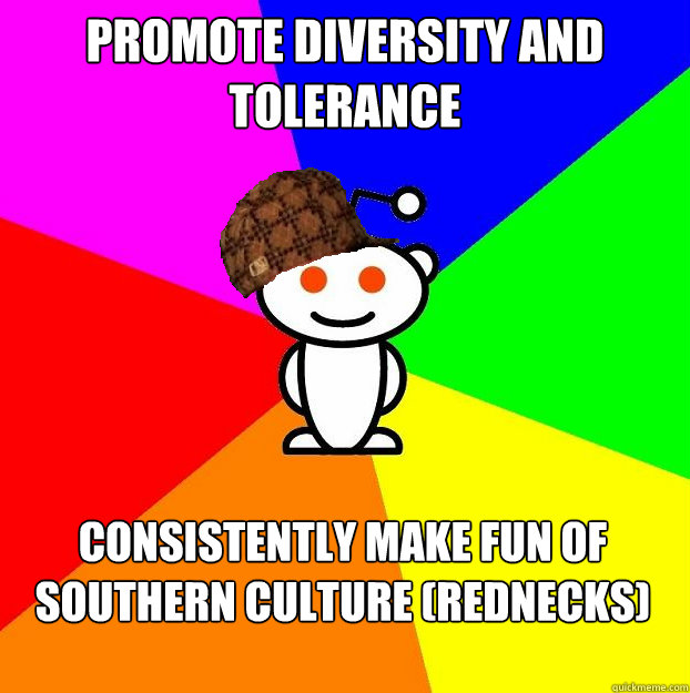promote diversity and tolerance consistently make fun of southern culture (rednecks)  Scumbag Redditor Boycotts ratheism
