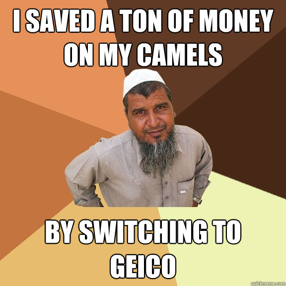 I saved a ton of money on my camels by switching to 
geico - I saved a ton of money on my camels by switching to 
geico  Ordinary Muslim Man