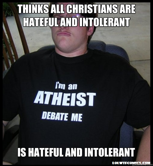 thinks all christians are hateful and intolerant is hateful and intolerant - thinks all christians are hateful and intolerant is hateful and intolerant  Scumbag Atheist