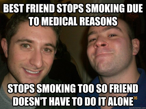 Best friend stops smoking due to medical reasons stops smoking too so friend doesn't have to do it alone - Best friend stops smoking due to medical reasons stops smoking too so friend doesn't have to do it alone  Misc