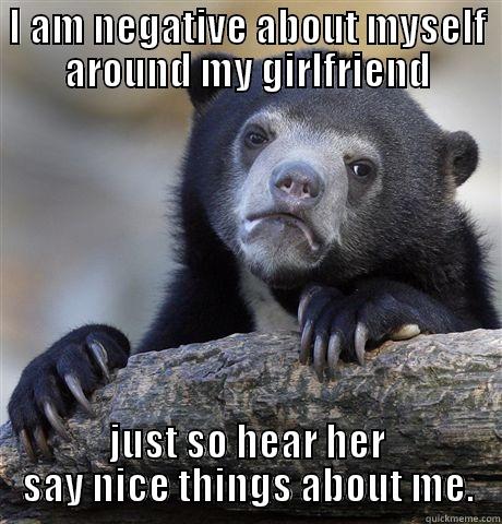 I AM NEGATIVE ABOUT MYSELF AROUND MY GIRLFRIEND JUST SO HEAR HER SAY NICE THINGS ABOUT ME. Confession Bear