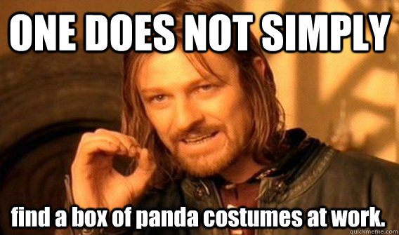 ONE DOES NOT SIMPLY find a box of panda costumes at work.  One Does Not Simply