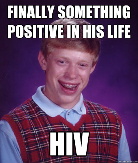 Finally something positive in his life
 HIV  Bad Luck Brian