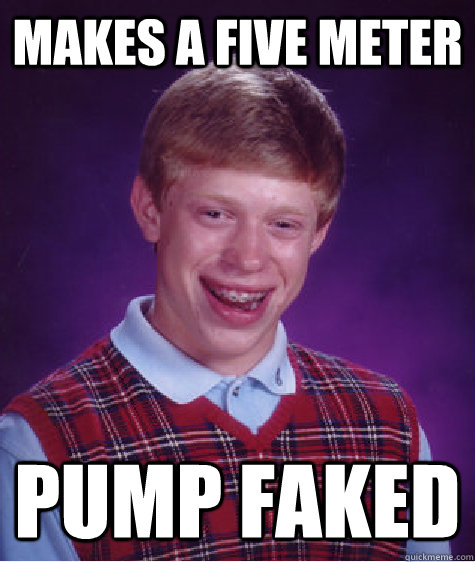 Makes a five meter Pump faked - Makes a five meter Pump faked  Bad Luck Brian