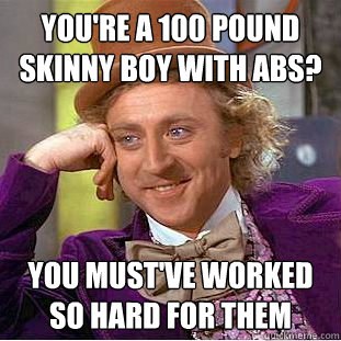 You're a 100 pound skinny boy with abs? You must've worked so hard for them - You're a 100 pound skinny boy with abs? You must've worked so hard for them  Condescending Wonka
