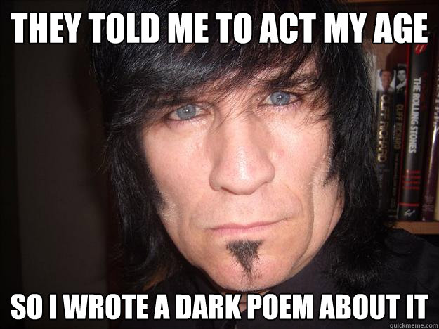 THEY told me to act my age so i wrote a dark poem about it     - THEY told me to act my age so i wrote a dark poem about it      Emo Grandpa