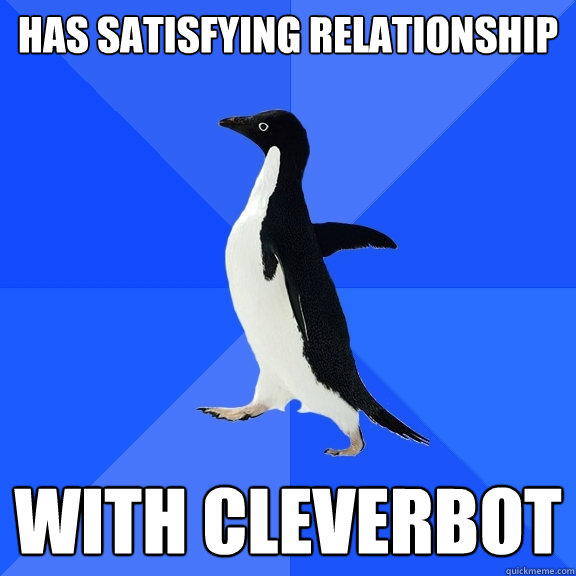 Has satisfying relationship with Cleverbot  Socially Awkward Penguin