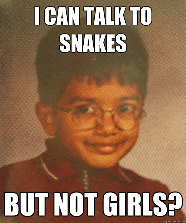 I can talk to snakes But not girls?  