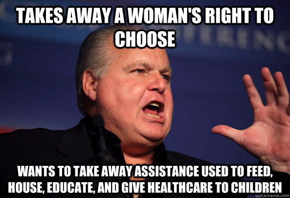 Takes away a woman's right to choose wants to take away assistance used to feed, house, educate, and give healthcare to children - Takes away a woman's right to choose wants to take away assistance used to feed, house, educate, and give healthcare to children  Typical Conservative