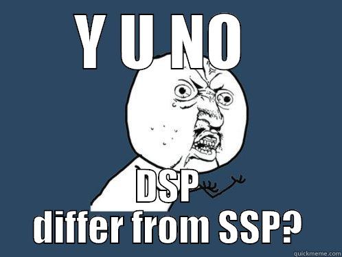 Y U NO  DSP DIFFER FROM SSP? Y U No