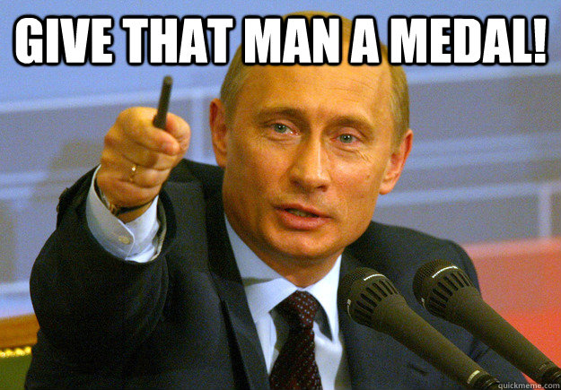 Give that man a medal!  - Give that man a medal!   Vladmir Putin